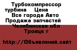 Турбокомпрессор (турбина) › Цена ­ 10 000 - Все города Авто » Продажа запчастей   . Челябинская обл.,Троицк г.